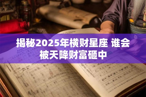揭秘2025年横财星座 谁会被天降财富砸中