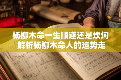 杨柳木命一生顺遂还是坎坷 解析杨柳木命人的运势走向