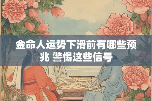金命人运势下滑前有哪些预兆 警惕这些信号