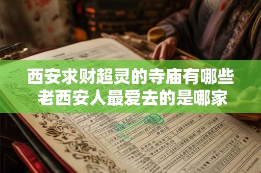西安求财超灵的寺庙有哪些 老西安人最爱去的是哪家