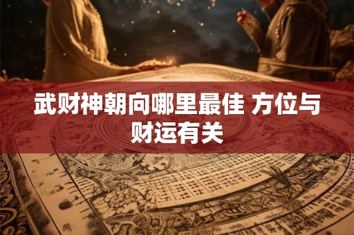 武财神朝向哪里最佳 方位与财运有关