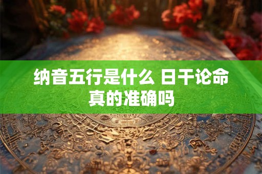 纳音五行是什么 日干论命真的准确吗