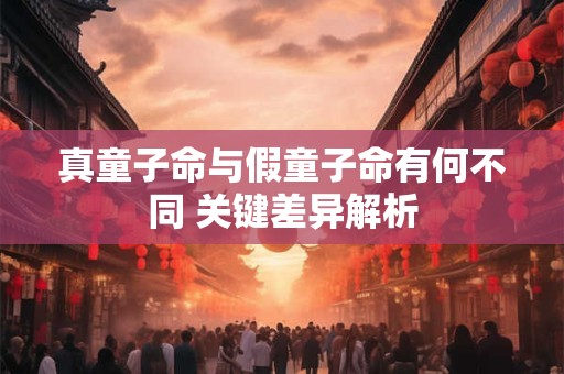 真童子命与假童子命有何不同 关键差异解析