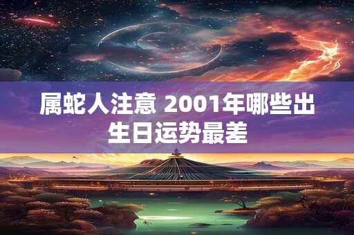 属蛇人注意 2001年哪些出生日运势最差