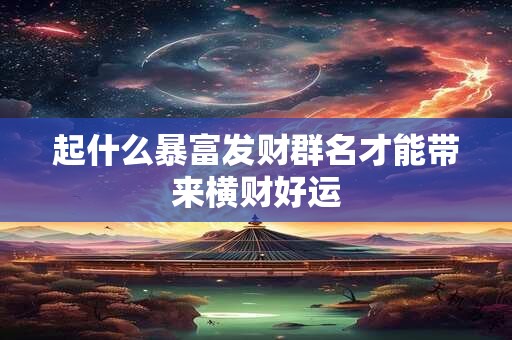 起什么暴富发财群名才能带来横财好运