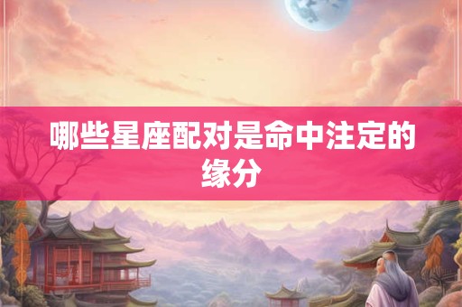 哪些星座配对是命中注定的缘分