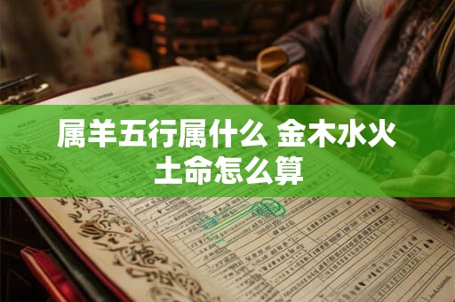 属羊五行属什么 金木水火土命怎么算