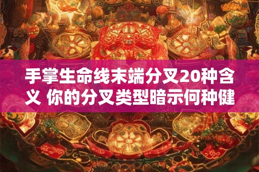 手掌生命线末端分叉20种含义 你的分叉类型暗示何种健康与运势