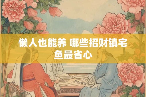 懒人也能养 哪些招财镇宅鱼最省心