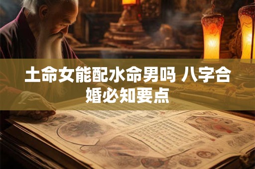 土命女能配水命男吗 八字合婚必知要点