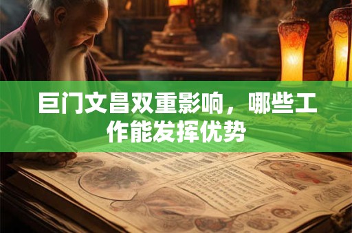 巨门文昌双重影响，哪些工作能发挥优势