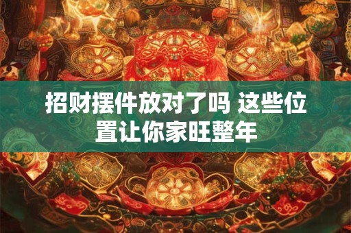 招财摆件放对了吗 这些位置让你家旺整年