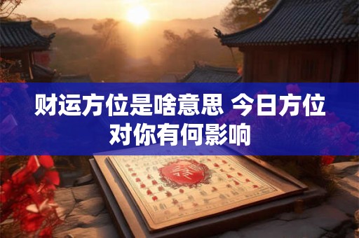 财运方位是啥意思 今日方位对你有何影响
