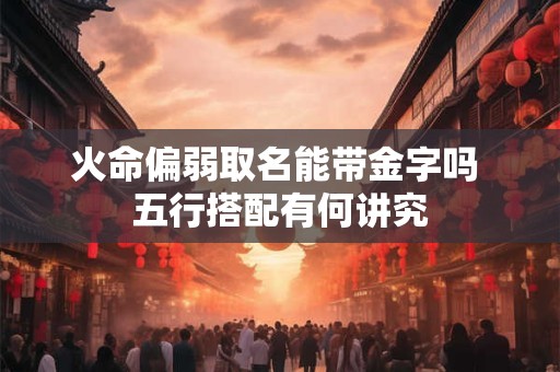 火命偏弱取名能带金字吗 五行搭配有何讲究