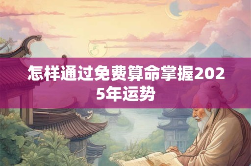 怎样通过免费算命掌握2025年运势