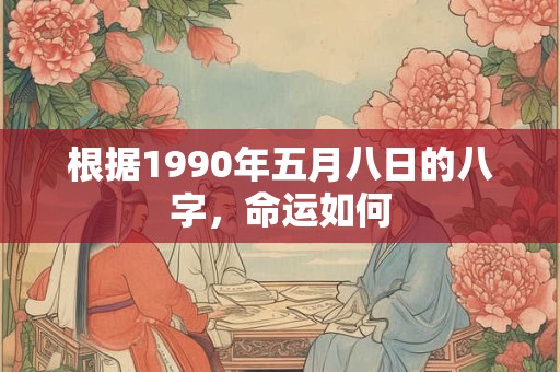 根据1990年五月八日的八字，命运如何