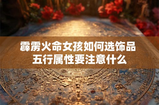 霹雳火命女孩如何选饰品 五行属性要注意什么