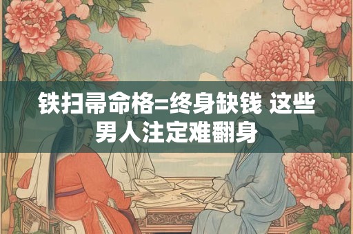 铁扫帚命格=终身缺钱 这些男人注定难翻身