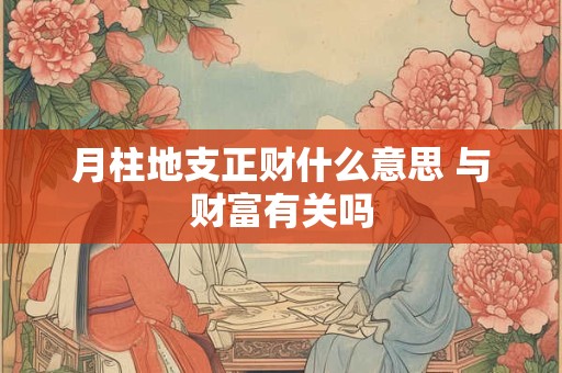 月柱地支正财什么意思 与财富有关吗