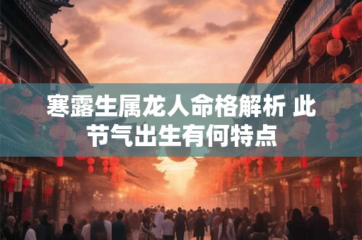 寒露生属龙人命格解析 此节气出生有何特点