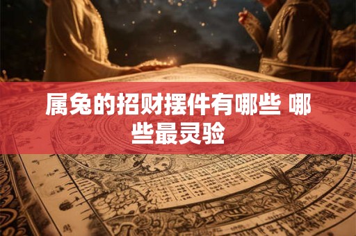 属兔的招财摆件有哪些 哪些最灵验