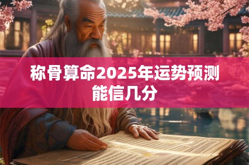 称骨算命2025年运势预测能信几分