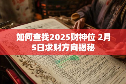 如何查找2025财神位 2月5日求财方向揭秘