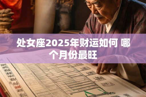 处女座2025年财运如何 哪个月份最旺