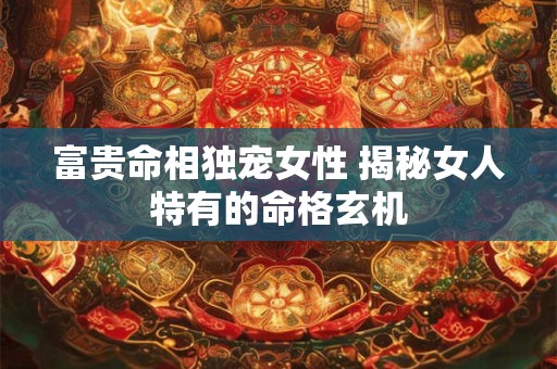 富贵命相独宠女性 揭秘女人特有的命格玄机