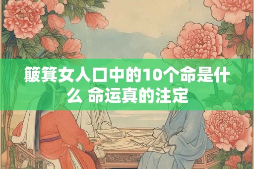 簸箕女人口中的10个命是什么 命运真的注定 簸箕女人口中的10个命是什么 命运真的注定
