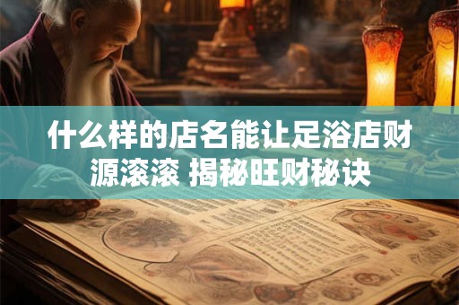 什么样的店名能让足浴店财源滚滚 揭秘旺财秘诀