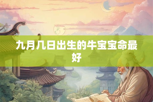 九月几日出生的牛宝宝命最好