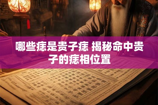 哪些痣是贵子痣 揭秘命中贵子的痣相位置