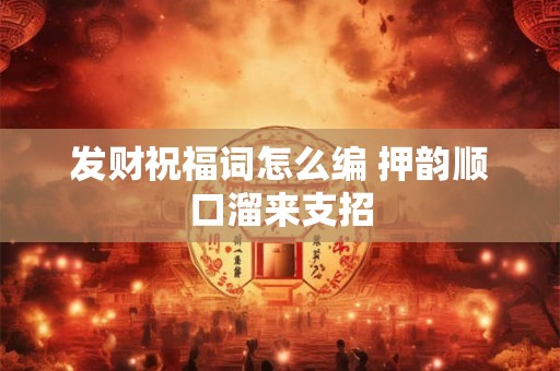 发财祝福词怎么编 押韵顺口溜来支招