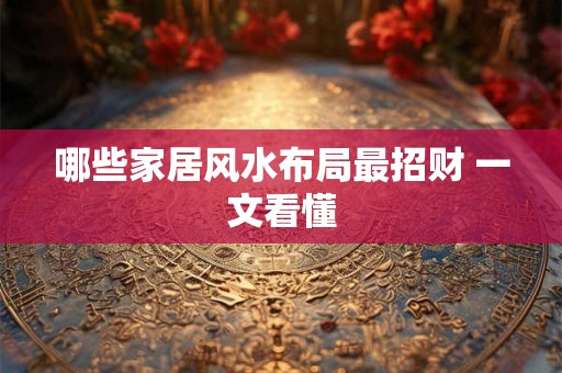详细阅读:哪些家居风水布局最招财 一文看懂 哪些家居风水布局最招财 一文看懂