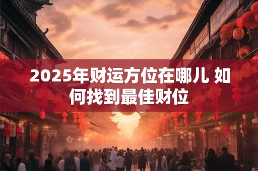 2025年财运方位在哪儿 如何找到最佳财位