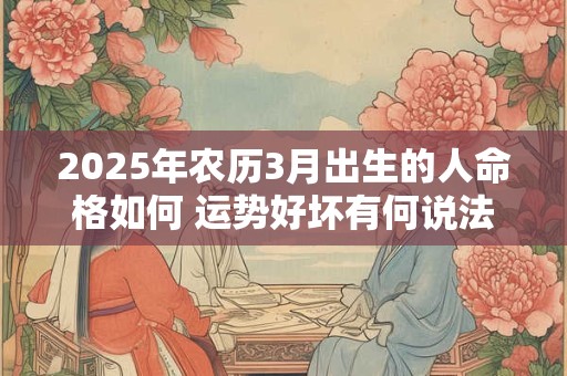 2025年农历3月出生的人命格如何 运势好坏有何说法