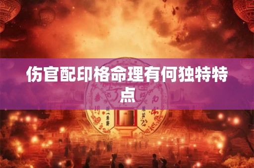 伤官配印格命理有何独特特点