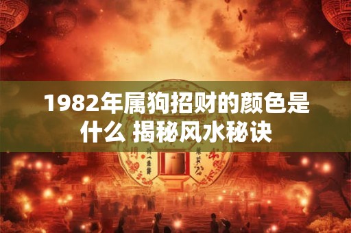 1982年属狗招财的颜色是什么 揭秘风水秘诀