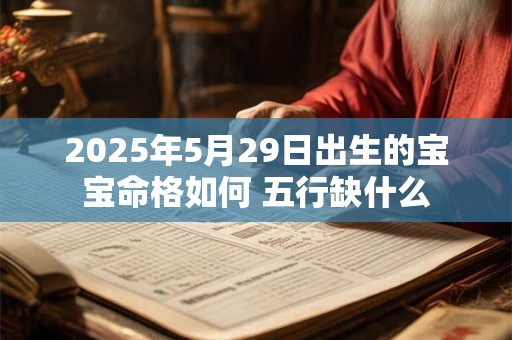 2025年5月29日出生的宝宝命格如何 五行缺什么
