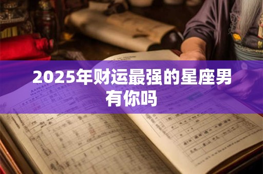 2025年财运最强的星座男有你吗