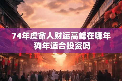 74年虎命人财运高峰在哪年 狗年适合投资吗