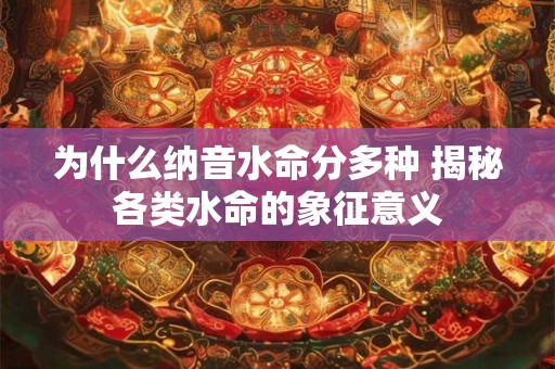 为什么纳音水命分多种 揭秘各类水命的象征意义