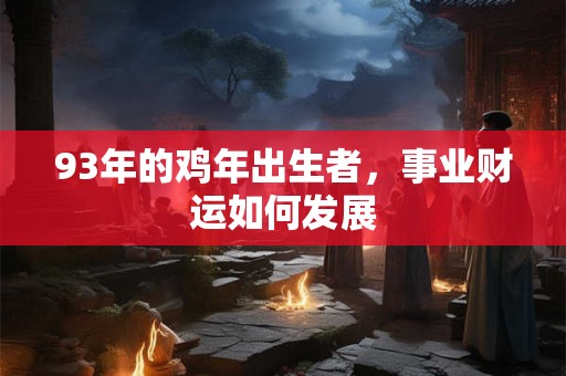 93年的鸡年出生者，事业财运如何发展
