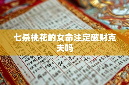 七杀桃花的女命注定破财克夫吗