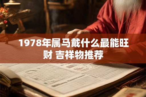 1978年属马戴什么最能旺财 吉祥物推荐