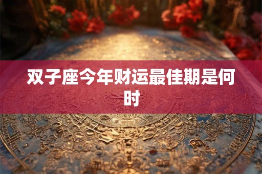 双子座今年财运最佳期是何时