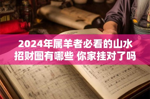 2024年属羊者必看的山水招财图有哪些 你家挂对了吗