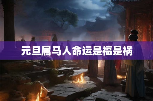 元旦属马人命运是福是祸