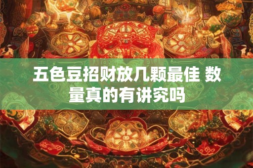 五色豆招财放几颗最佳 数量真的有讲究吗